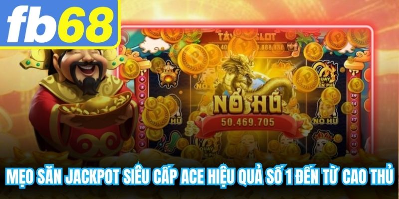 Mẹo săn Jackpot siêu cấp ACE hiệu quả số 1 đến các từ cao thủ