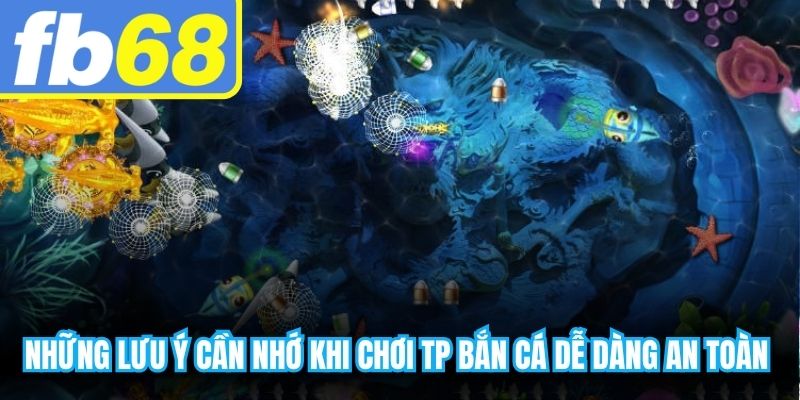Những lưu ý cần nhớ khi chơi TP bắn cá dễ dàng an toàn cho ngư thủ